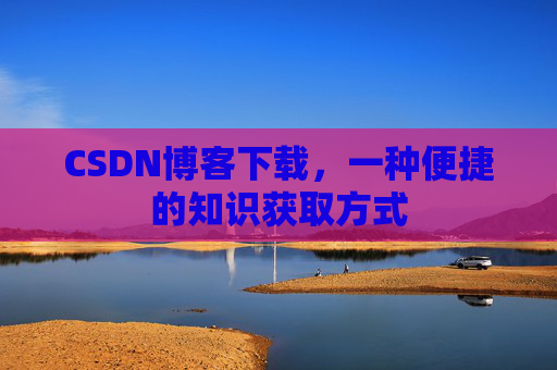 CSDN博客下载，一种便捷的知识获取方式